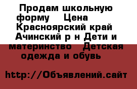 Продам школьную форму  › Цена ­ 500 - Красноярский край, Ачинский р-н Дети и материнство » Детская одежда и обувь   